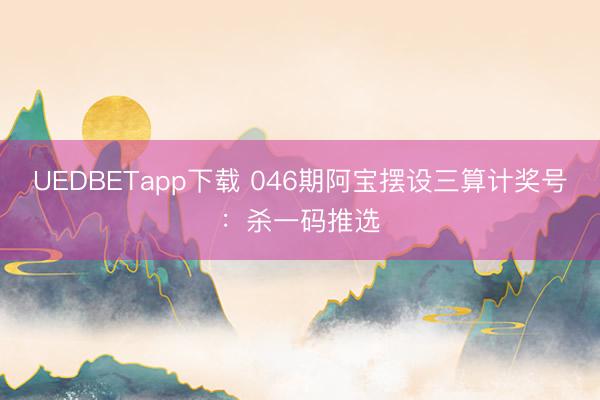 UEDBETapp下载 046期阿宝摆设三算计奖号：杀一码推选