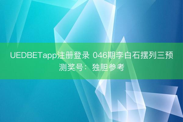 UEDBETapp注册登录 046期李白石摆列三预测奖号：独胆参考