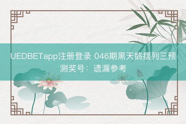 UEDBETapp注册登录 046期黑天鹅摆列三预测奖号：遗漏参考