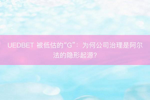 UEDBET 被低估的“G”:为何公司治理是阿尔法的隐形起源?