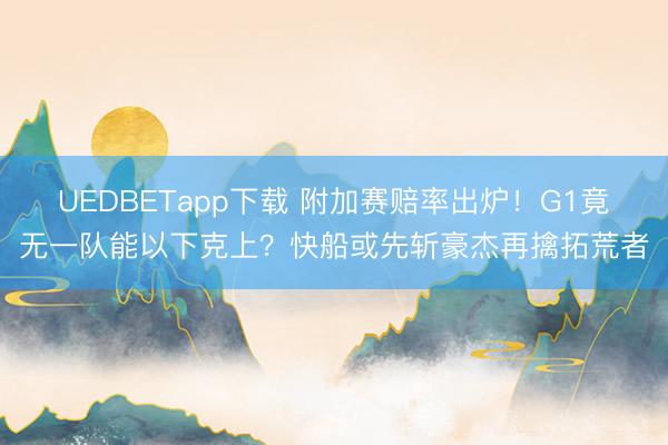 UEDBETapp下载 附加赛赔率出炉！G1竟无一队能以下克上？快船或先斩豪杰再擒拓荒者