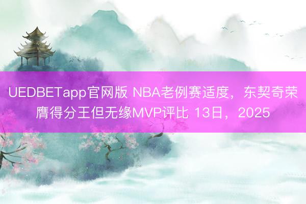 UEDBETapp官网版 NBA老例赛适度，东契奇荣膺得分王但无缘MVP评比 13日，2025