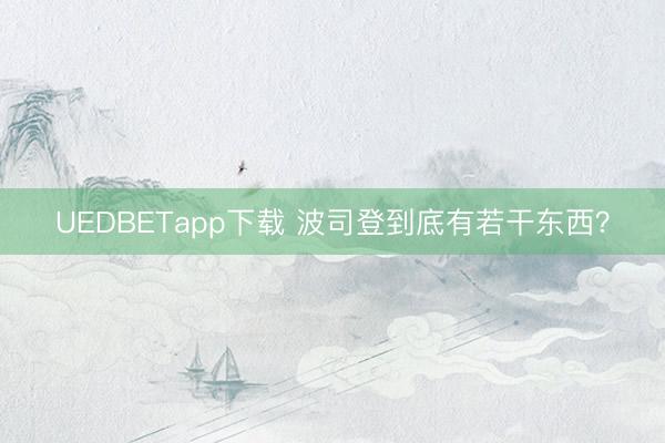 UEDBETapp下载 波司登到底有若干东西？