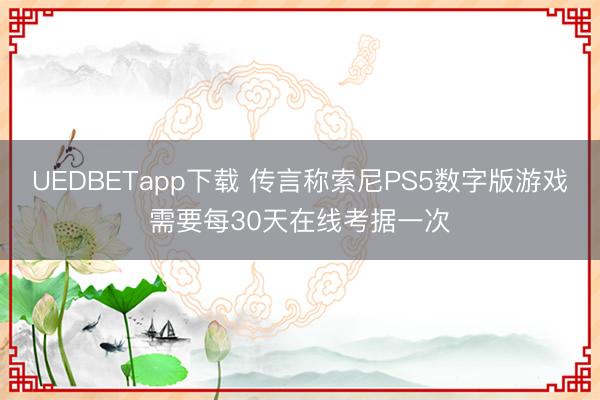 UEDBETapp下载 传言称索尼PS5数字版游戏需要每30天在线考据一次