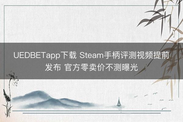 UEDBETapp下载 Steam手柄评测视频提前发布 官方零卖价不测曝光