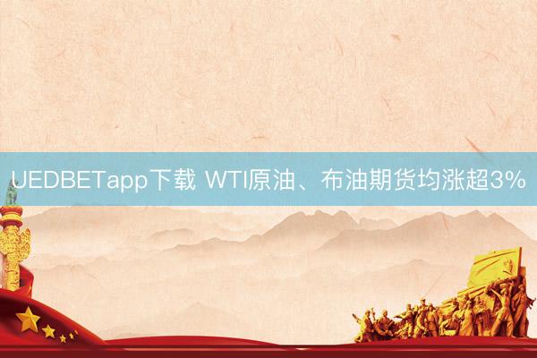 UEDBETapp下载 WTI原油、布油期货均涨超3%