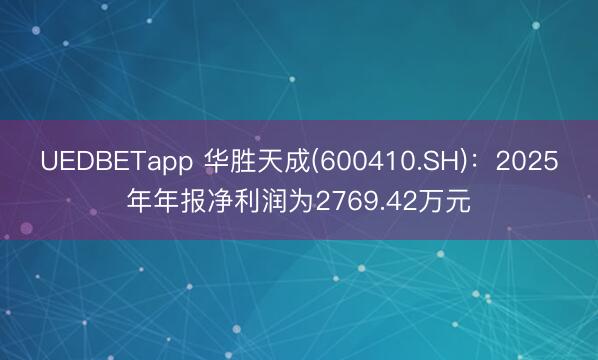UEDBETapp 华胜天成(600410.SH)：2025年年报净利润为2769.42万元
