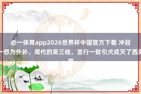 必一体育app2026世界杯中国官方下载 冲冠一怒为外孙,周代的吴三桂,言行一致引犬戎灭了西周
