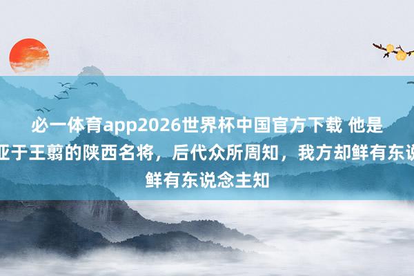 必一体育app2026世界杯中国官方下载 他是功劳不亚于王翦的陕西名将，后代众所周知，我方却鲜有东说念主知