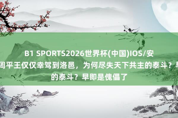 B1 SPORTS2026世界杯(中国)IOS/安卓官方下载 周平王仅仅幸驾到洛邑，为何尽失天下共主的泰斗？早即是傀儡了