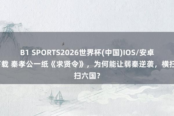 B1 SPORTS2026世界杯(中国)IOS/安卓官方下载 秦孝公一纸《求贤令》,为何能让弱秦逆袭,横扫六国?