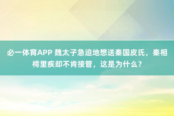 必一体育APP 魏太子急迫地想送秦国皮氏，秦相樗里疾却不肯接管，这是为什么？