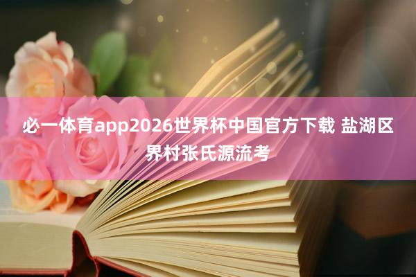 必一体育app2026世界杯中国官方下载 盐湖区界村张氏源流考