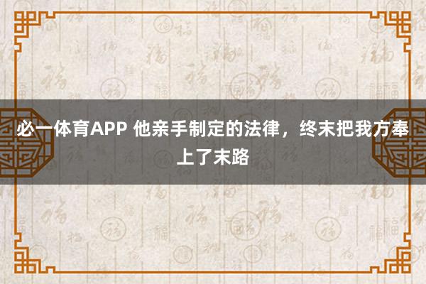 必一体育APP 他亲手制定的法律，终末把我方奉上了末路
