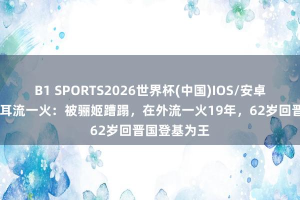 B1 SPORTS2026世界杯(中国)IOS/安卓官方下载 重耳流一火：被骊姬蹧蹋，在外流一火19年，62岁回晋国登基为王