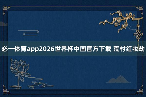 必一体育app2026世界杯中国官方下载 荒村红妆劫