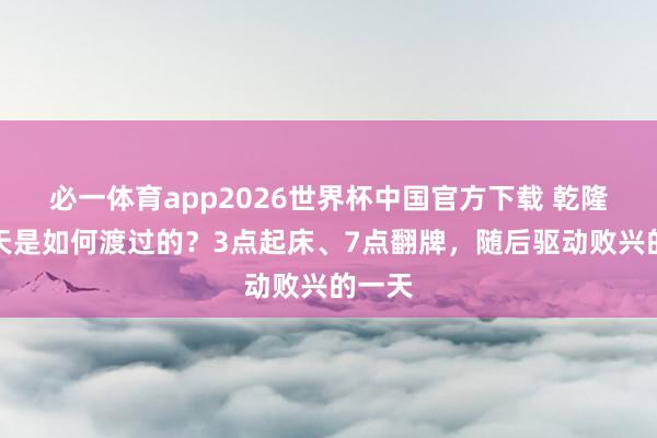 必一体育app2026世界杯中国官方下载 乾隆的一天是如何渡过的？3点起床、7点翻牌，随后驱动败兴的一天