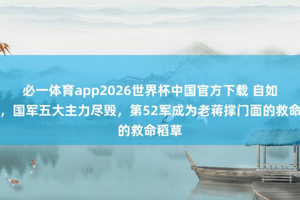 必一体育app2026世界杯中国官方下载 自如战役，国军五大主力尽毁，第52军成为老蒋撑门面的救命稻草