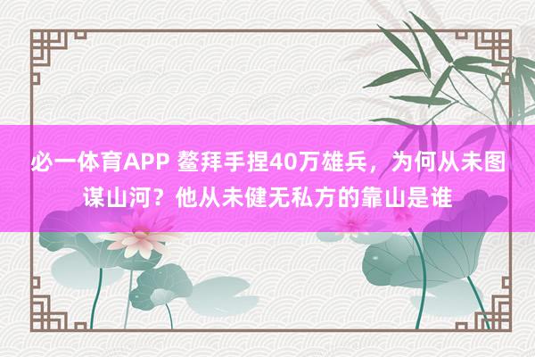 必一体育APP 鳌拜手捏40万雄兵，为何从未图谋山河？他从未健无私方的靠山是谁