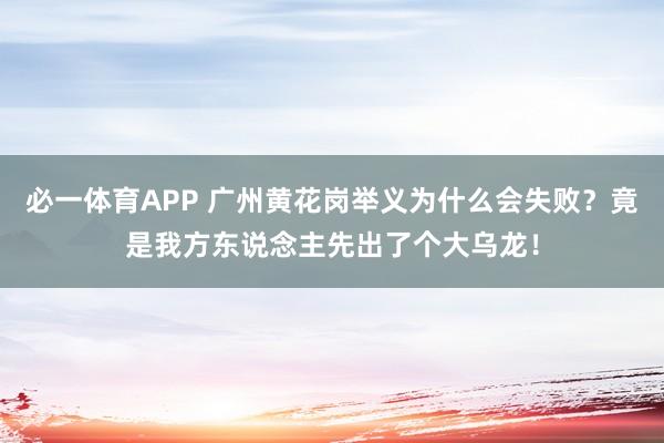 必一体育APP 广州黄花岗举义为什么会失败?竟是我方东说念主先出了个大乌龙!