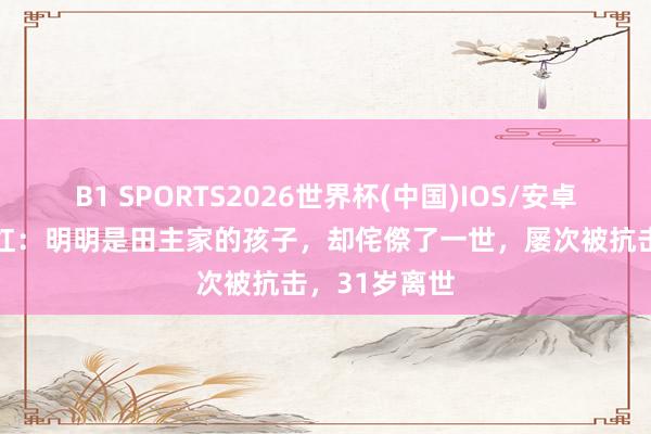 B1 SPORTS2026世界杯(中国)IOS/安卓官方下载 萧红:明明是田主家的孩子,却侘傺了一世,屡次被抗击,31岁离世