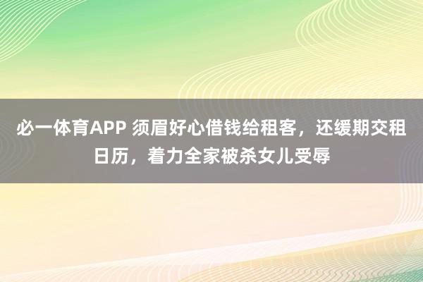 必一体育APP 须眉好心借钱给租客，还缓期交租日历，着力全家被杀女儿受辱