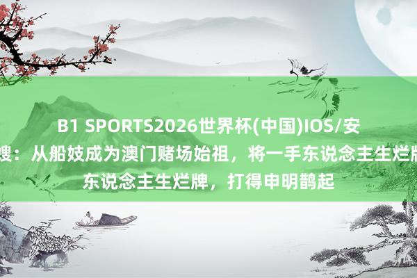 B1 SPORTS2026世界杯(中国)IOS/安卓官方下载 郑一嫂：从船妓成为澳门赌场始祖，将一手东说念主生烂牌，打得申明鹊起