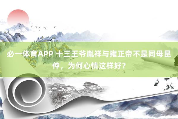 必一体育APP 十三王爷胤祥与雍正帝不是同母昆仲,为何心情这样好?