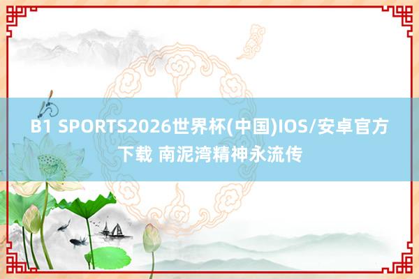B1 SPORTS2026世界杯(中国)IOS/安卓官方下载 南泥湾精神永流传