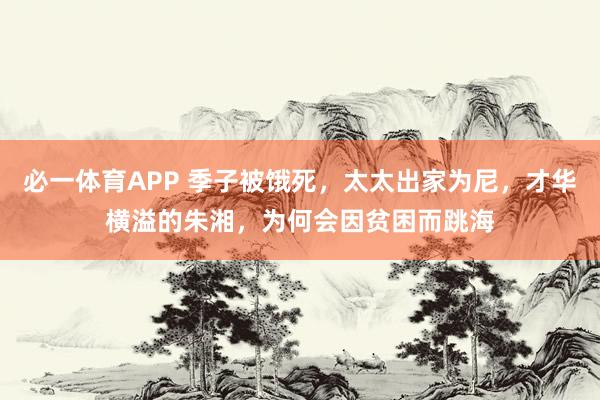 必一体育APP 季子被饿死，太太出家为尼，才华横溢的朱湘，为何会因贫困而跳海