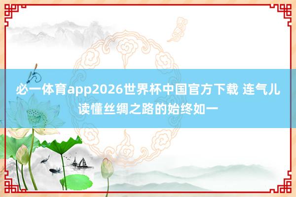 必一体育app2026世界杯中国官方下载 连气儿读懂丝绸之路的始终如一