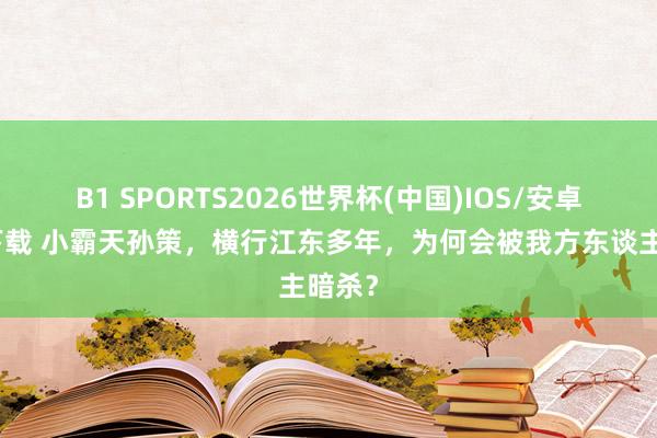 B1 SPORTS2026世界杯(中国)IOS/安卓官方下载 小霸天孙策，横行江东多年，为何会被我方东谈主暗杀？