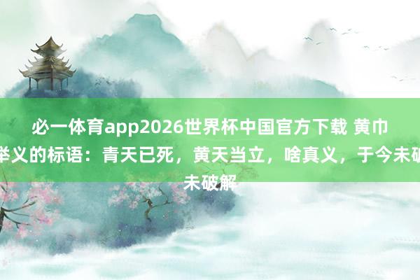 必一体育app2026世界杯中国官方下载 黄巾军举义的标语：青天已死，黄天当立，啥真义，于今未破解