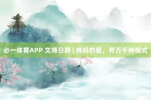 必一体育APP 文博日期 | 姆妈的爱，有万千种模式