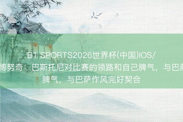 B1 SPORTS2026世界杯(中国)IOS/安卓官方下载 博努奇：巴斯托尼对比赛的领路和自己脾气，与巴萨作风完好契合
