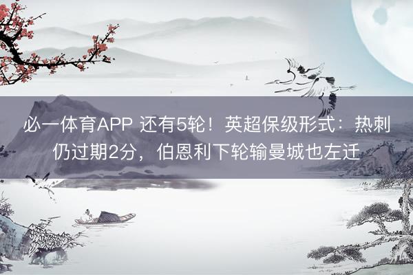必一体育APP 还有5轮！英超保级形式：热刺仍过期2分，伯恩利下轮输曼城也左迁