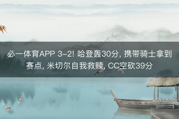 必一体育APP 3-2! 哈登轰30分， 携带骑士拿到赛点， 米切尔自我救赎， CC空砍39分
