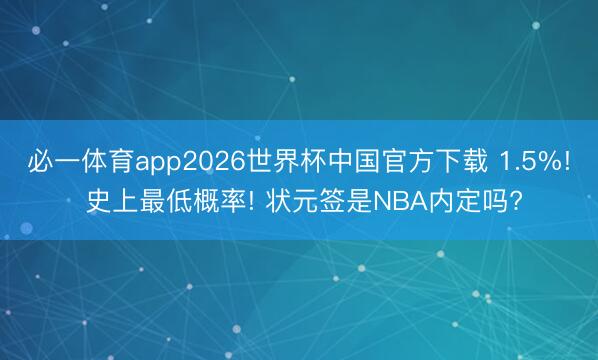 必一体育app2026世界杯中国官方下载 1.5%! 史上最低概率! 状元签是NBA内定吗?