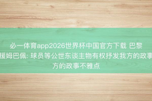 必一体育app2026世界杯中国官方下载 巴黎市长声援姆巴佩: 球员等公世东谈主物有权抒发我方的政事不雅点