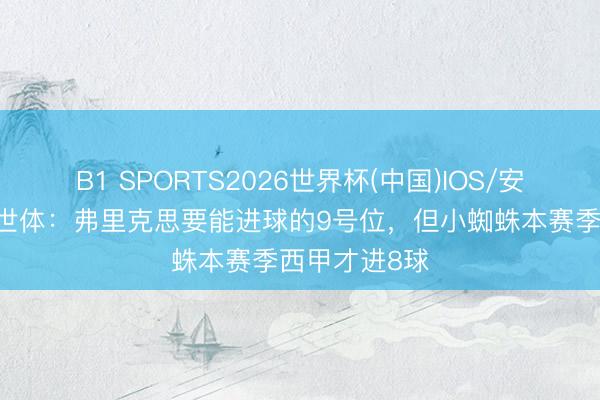 B1 SPORTS2026世界杯(中国)IOS/安卓官方下载 世体:弗里克思要能进球的9号位,但小蜘蛛本赛季西甲才进8球