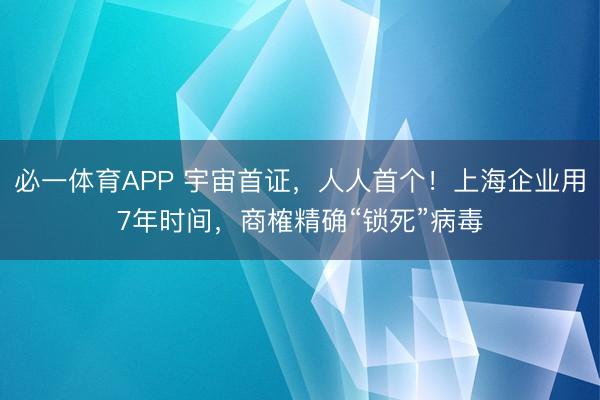 必一体育APP 宇宙首证，人人首个！上海企业用7年时间，商榷精确“锁死”病毒