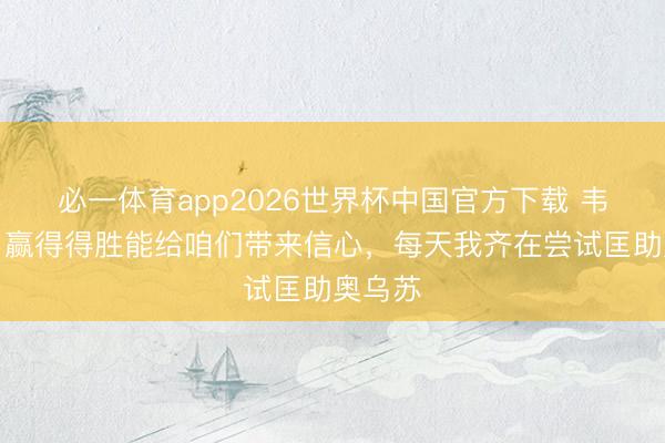 必一体育app2026世界杯中国官方下载 韦斯利：赢得得胜能给咱们带来信心，每天我齐在尝试匡助奥乌苏