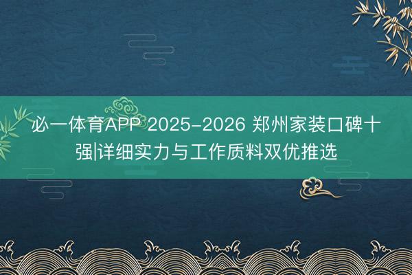 必一体育APP 2025-2026 郑州家装口碑十强|详细实力与工作质料双优推选