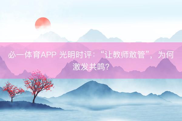 必一体育APP 光明时评：“让教师敢管”，为何激发共鸣？