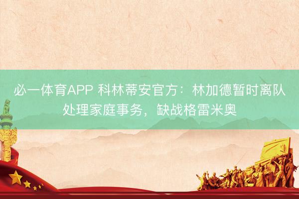 必一体育APP 科林蒂安官方：林加德暂时离队处理家庭事务，缺战格雷米奥