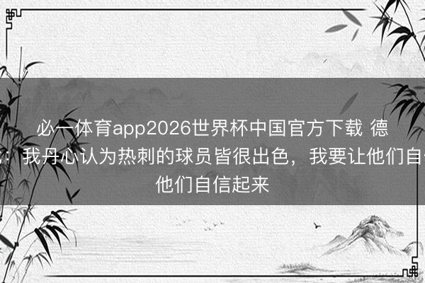 必一体育app2026世界杯中国官方下载 德泽尔比：我丹心认为热刺的球员皆很出色，我要让他们自信起来