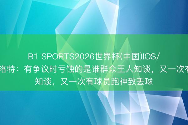 B1 SPORTS2026世界杯(中国)IOS/安卓官方下载 斯洛特：有争议时亏蚀的是谁群众王人知谈，又一次有球员跑神致丢球