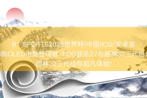 B1 SPORTS2026世界杯(中国)IOS/安卓官方下载 618购OLED电竞显现器， ROG超杀27与超神32三代给你超凡体验!