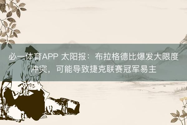 必一体育APP 太阳报：布拉格德比爆发大限度冲突，可能导致捷克联赛冠军易主