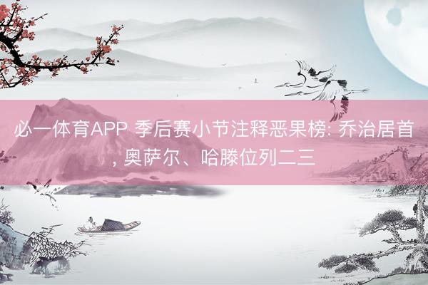必一体育APP 季后赛小节注释恶果榜: 乔治居首， 奥萨尔、哈滕位列二三